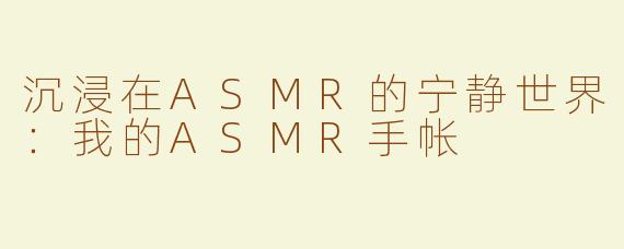 沉浸在ASMR的宁静世界：我的ASMR手帐