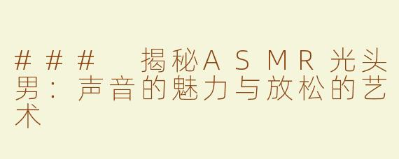 ### 揭秘ASMR光头男：声音的魅力与放松的艺术