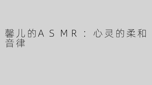 馨儿的ASMR：心灵的柔和音律