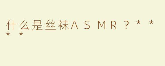 什么是丝袜ASMR？****
