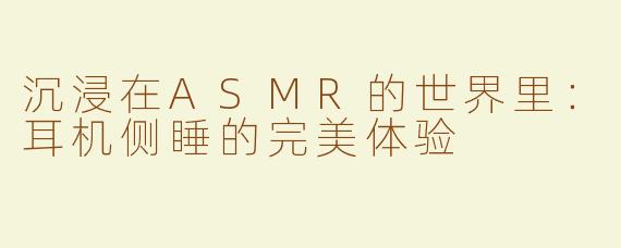 沉浸在ASMR的世界里：耳机侧睡的完美体验