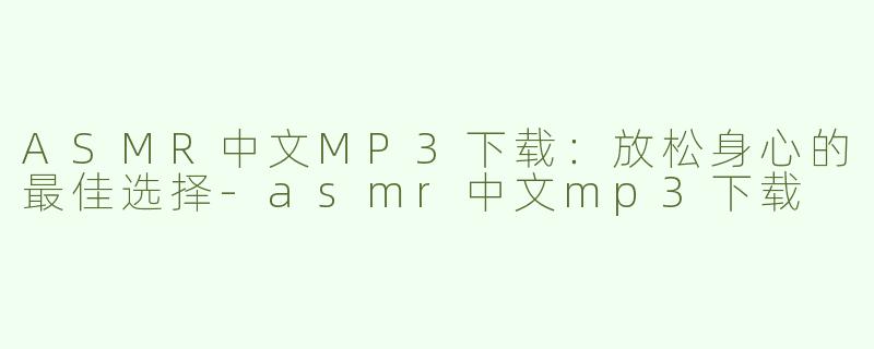 ASMR中文MP3下载：放松身心的最佳选择-asmr中文mp3下载