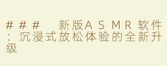 ### 新版ASMR软件：沉浸式放松体验的全新升级