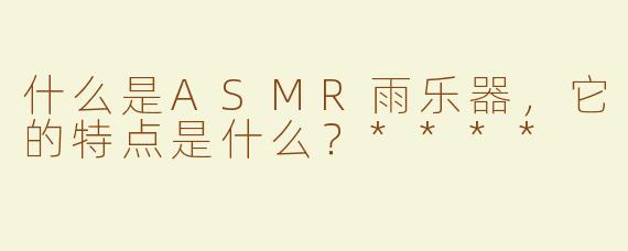 什么是ASMR雨乐器，它的特点是什么？****