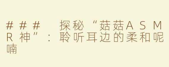 ### 探秘“菇菇ASMR神”：聆听耳边的柔和呢喃