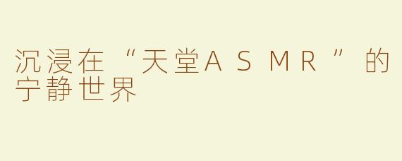 沉浸在“天堂ASMR”的宁静世界