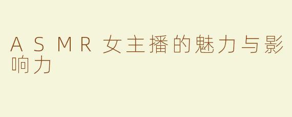 ASMR女主播的魅力与影响力