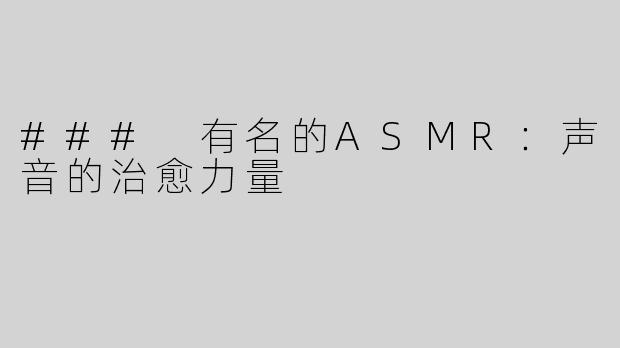 ### 有名的ASMR：声音的治愈力量