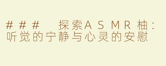 ### 探索ASMR柚：听觉的宁静与心灵的安慰
