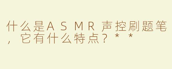 什么是ASMR声控刷题笔，它有什么特点？**