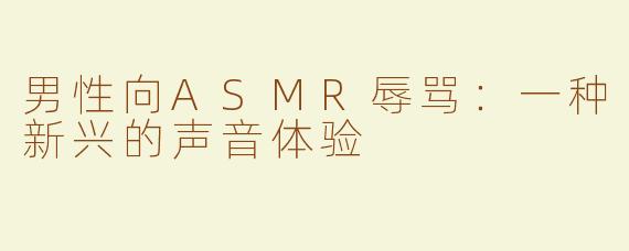 男性向ASMR辱骂：一种新兴的声音体验