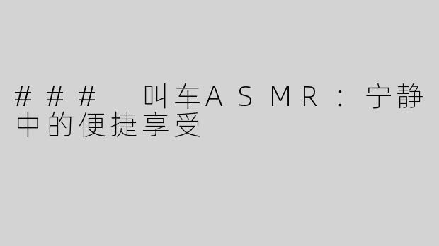 ### 叫车ASMR：宁静中的便捷享受