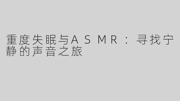 重度失眠与ASMR：寻找宁静的声音之旅