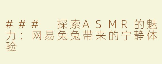 ### 探索ASMR的魅力：网易兔兔带来的宁静体验