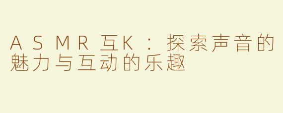 ASMR互K：探索声音的魅力与互动的乐趣