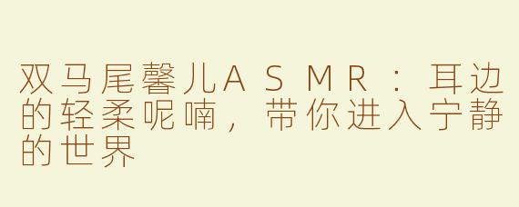 双马尾馨儿ASMR：耳边的轻柔呢喃，带你进入宁静的世界