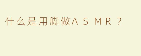 什么是用脚做ASMR？  