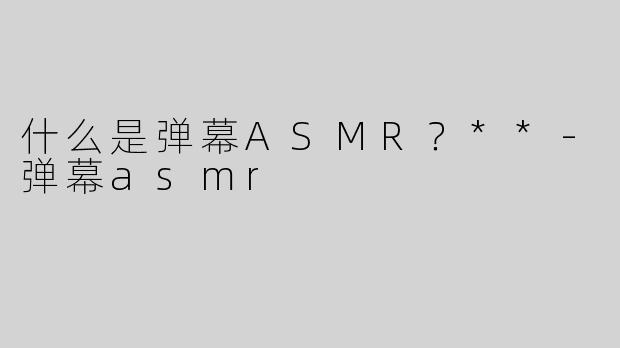 什么是弹幕ASMR？**