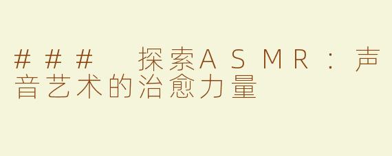 ### 探索ASMR：声音艺术的治愈力量