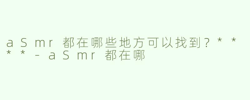 aSmr都在哪些地方可以找到？****