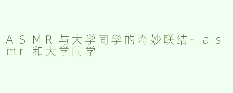 ASMR与大学同学的奇妙联结-asmr和大学同学