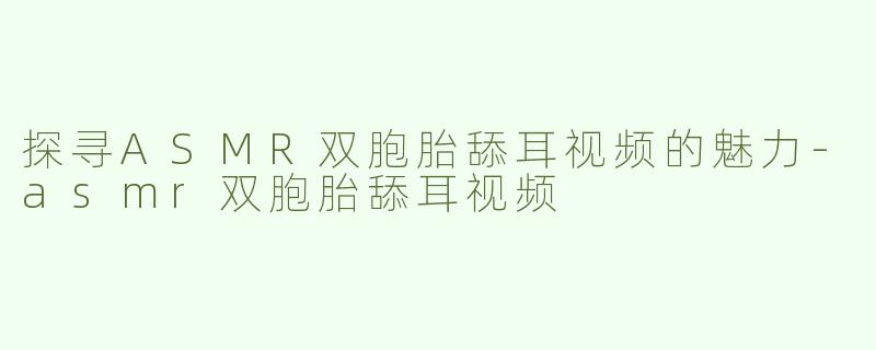 探寻ASMR双胞胎舔耳视频的魅力