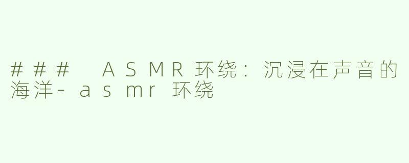 ### ASMR环绕：沉浸在声音的海洋