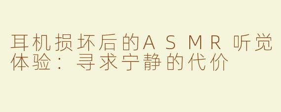 耳机损坏后的ASMR听觉体验：寻求宁静的代价