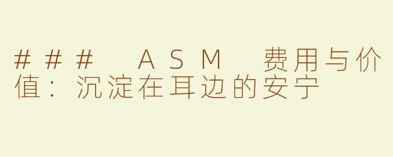 ### ASM 费用与价值：沉淀在耳边的安宁