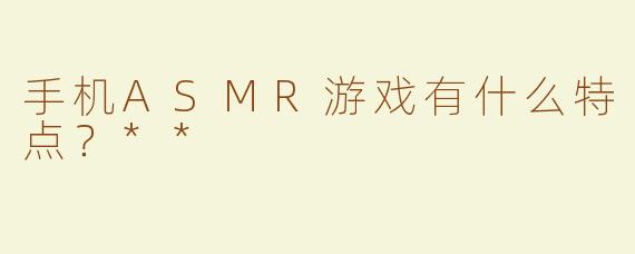 手机ASMR游戏有什么特点？**  
