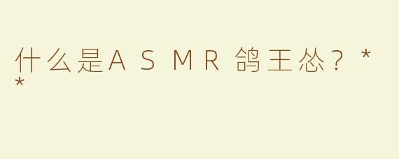 什么是ASMR鸽王怂？**