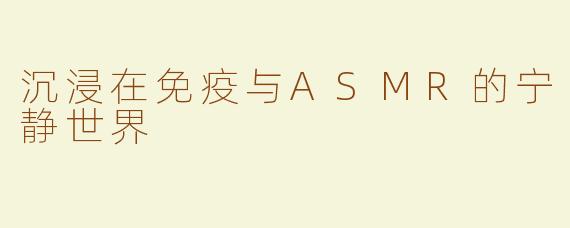 沉浸在免疫与ASMR的宁静世界