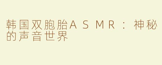 韩国双胞胎ASMR：神秘的声音世界
