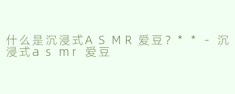 什么是沉浸式ASMR爱豆？**