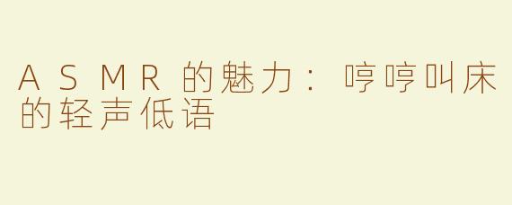 ASMR的魅力：哼哼叫床的轻声低语