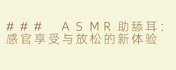 ### ASMR助舔耳：感官享受与放松的新体验