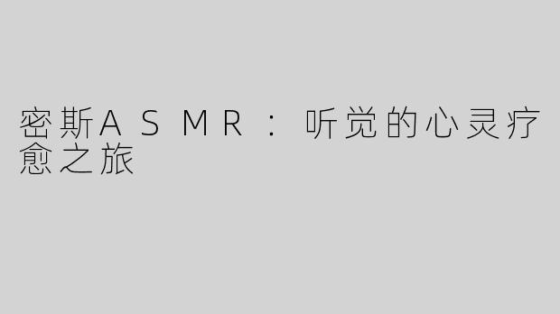 密斯ASMR：听觉的心灵疗愈之旅