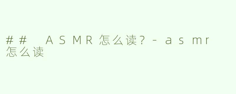 ## ASMR怎么读？-asmr 怎么读