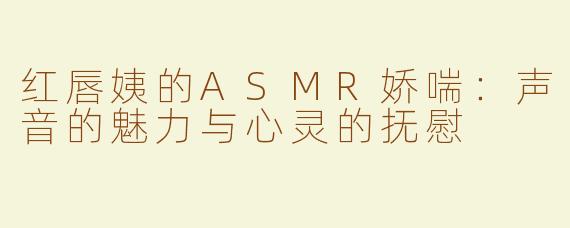 红唇姨的ASMR娇喘：声音的魅力与心灵的抚慰