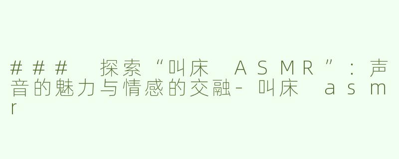 ### 探索“叫床 ASMR”：声音的魅力与情感的交融