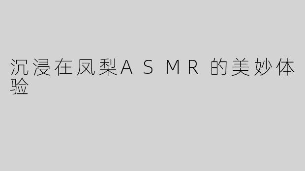 沉浸在凤梨ASMR的美妙体验