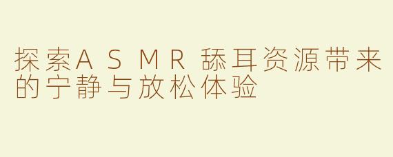 探索ASMR舔耳资源带来的宁静与放松体验
