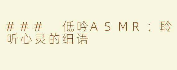 ### 低吟ASMR：聆听心灵的细语