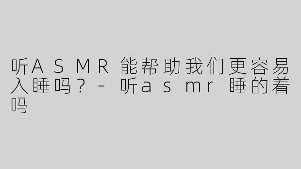 听ASMR能帮助我们更容易入睡吗？