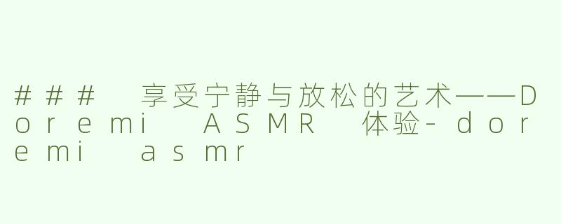 ### 享受宁静与放松的艺术——Doremi ASMR 体验-doremi asmr
