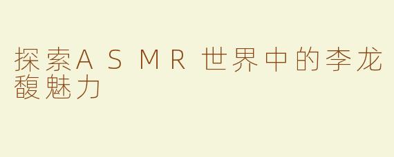 探索ASMR世界中的李龙馥魅力