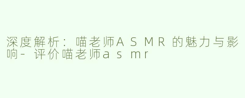深度解析：喵老师ASMR的魅力与影响