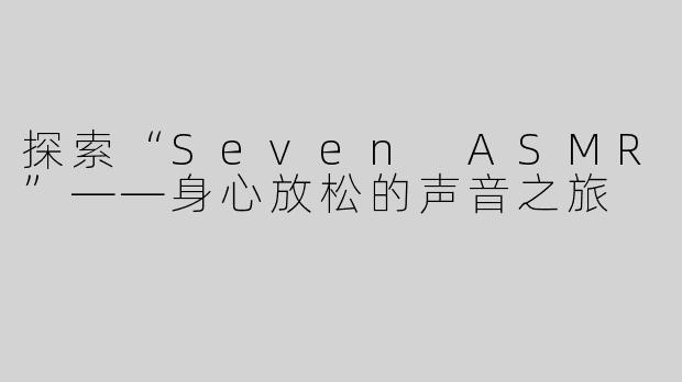 探索“Seven ASMR”——身心放松的声音之旅