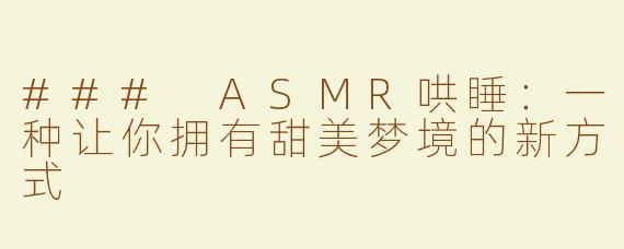 ### ASMR哄睡：一种让你拥有甜美梦境的新方式