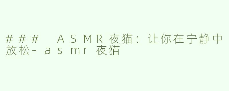 ### ASMR夜猫：让你在宁静中放松-asmr夜猫